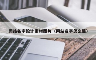 淮安网站名字设计素材图片（网站名字怎么起）